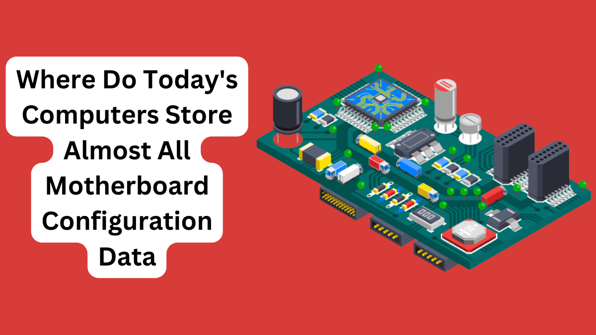 Where Do Today's Computers Store Almost All Motherboard Configuration Data