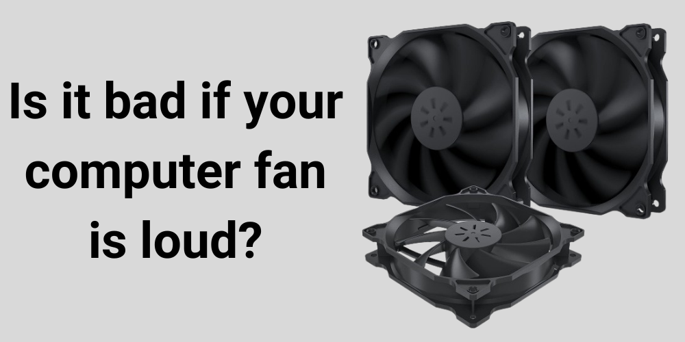 Is it bad if your computer fan is loud?